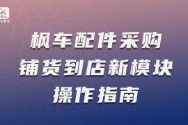 枫车配件采购—铺货到店新模块操作指南