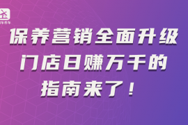 保养营销全面升级,门店日赚万千的指南来了!