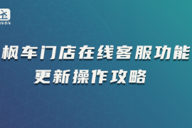 枫车门店在线客服功能更新操作攻略