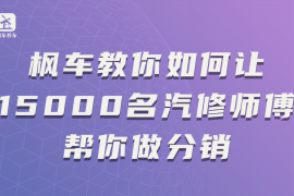 枫车教你如何让15000名汽修师傅帮你做分销