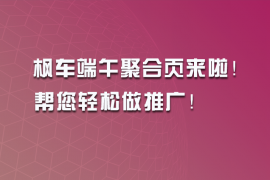 枫车端午聚合页来啦!帮您轻松做推广!