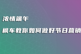 浓情端午 枫车教你如何做好节日营销