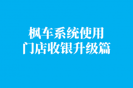 枫车系统使用门店收银升级篇