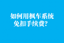 如何使用枫车门店管理系统免手续费?