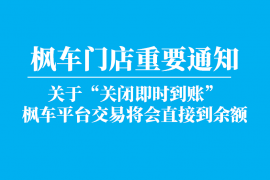 枫车门店重要通知 !关于“关闭即时到账” ,枫车平台交易将会直接到余额的公告