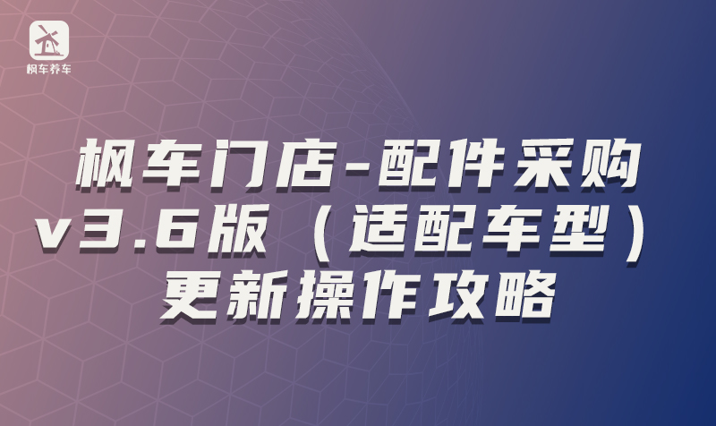 枫车门店-配件采购v3.6版（适配车型）更新操作攻略 配件采购 第1张