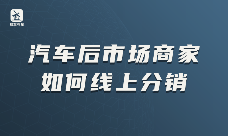 汽车后市场商家如何线上分销，这里有答案 教程攻略 第1张