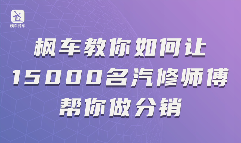 枫车教你如何让15000名汽修师傅帮你做分销 教程攻略 第1张