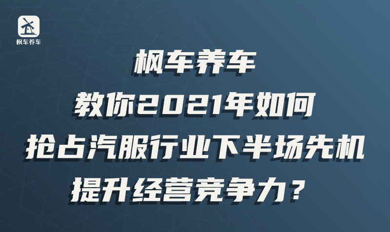 枫车养车教你2021年如何抢占汽服行业下半场先机，提升经营竞争力？ 教程攻略 第1张