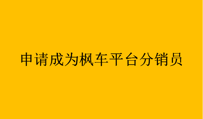 如何自助成为枫车分销员赚取零花钱--入驻推广提现操作流程 分销提佣 第1张