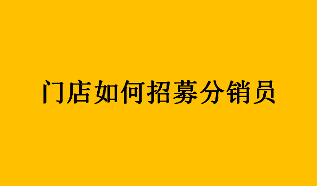 门店如何招募分销员/周边商家推广商品/服务--渠道分销操作流程 教程攻略 第1张