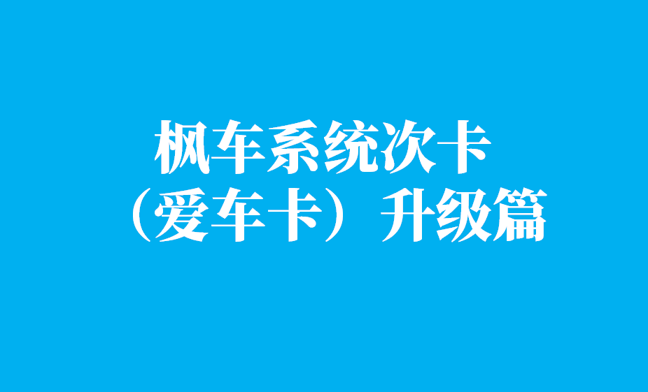 枫车系统次卡升级篇（枫车爱车卡） 教程攻略 第1张