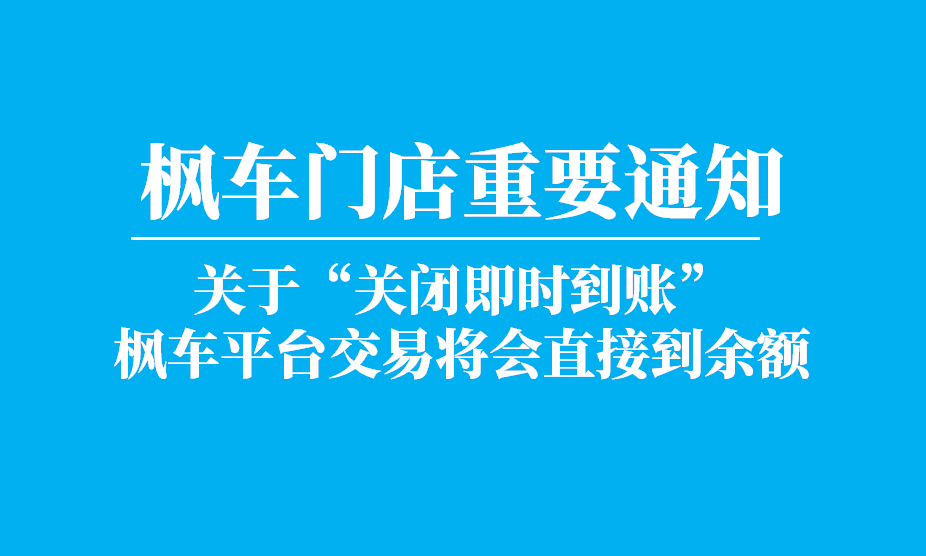 枫车门店重要通知 ！关于“关闭即时到账” ，枫车平台交易将会直接到余额的公告 公告 第1张