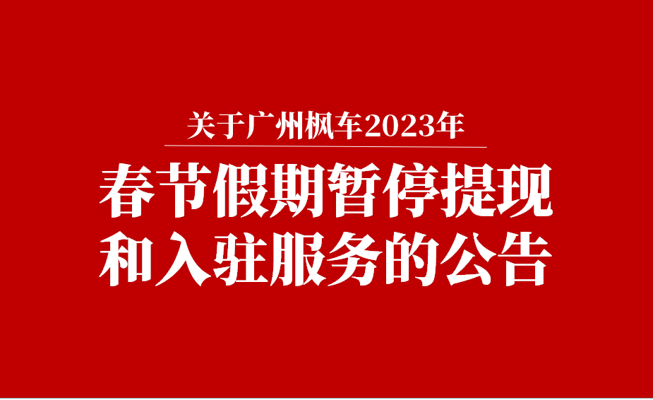 关于广州枫车2023年春节假期暂停提现和入驻服务的公告 公告 第1张